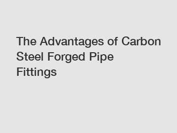 The Advantages of Carbon Steel Forged Pipe Fittings