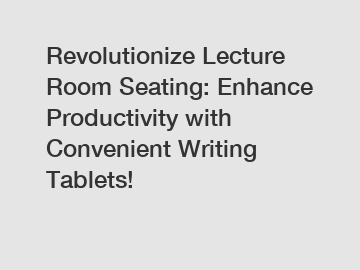 Revolutionize Lecture Room Seating: Enhance Productivity with Convenient Writing Tablets!