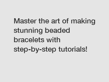 Master the art of making stunning beaded bracelets with step-by-step tutorials!