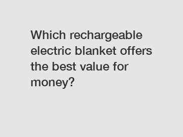 Which rechargeable electric blanket offers the best value for money?