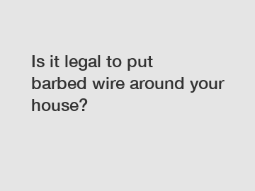 Is it legal to put barbed wire around your house?