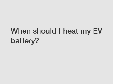When should I heat my EV battery?