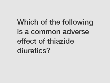 Which of the following is a common adverse effect of thiazide diuretics?