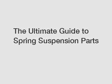 The Ultimate Guide to Spring Suspension Parts