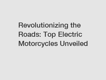 Revolutionizing the Roads: Top Electric Motorcycles Unveiled